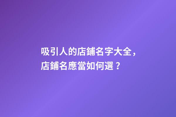 吸引人的店鋪名字大全，店鋪名應當如何選？